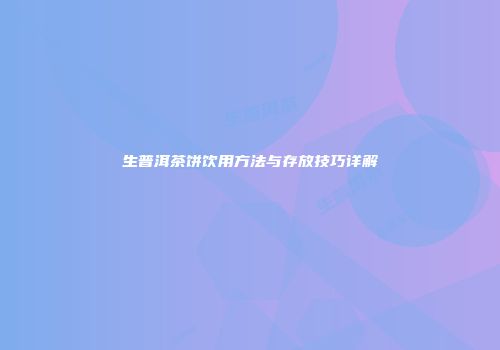 生普洱茶饼饮用方法与存放技巧详解