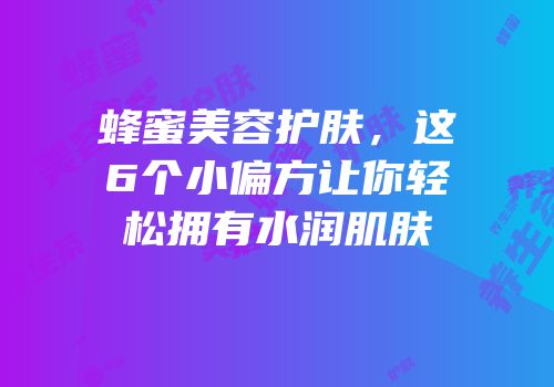 蜂蜜美容护肤，这6个小偏方让你轻松拥有水润肌肤