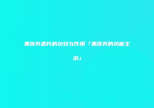 黑苦荞麦片的功效与作用「黑苦荞的功能主治」