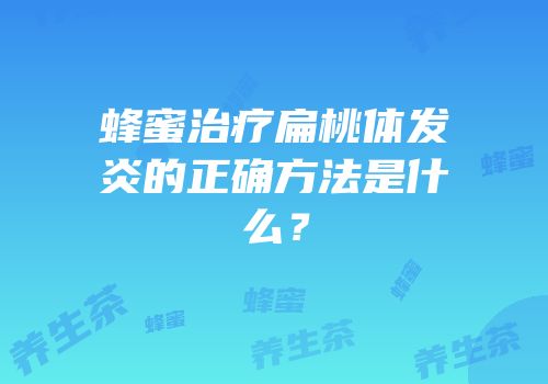 蜂蜜治疗扁桃体发炎的正确方法是什么？