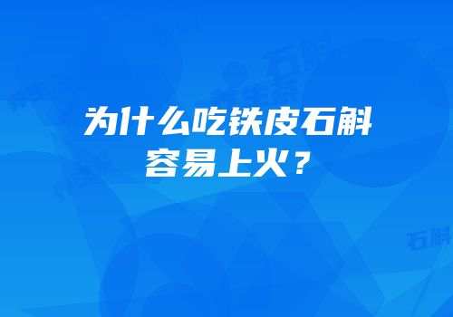 为什么吃铁皮石斛容易上火？