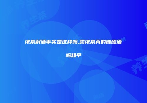 浓茶解酒事实是这样吗,喝浓茶真的能醒酒吗知乎