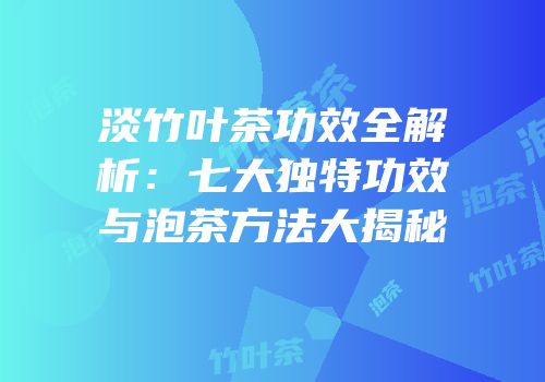 淡竹叶茶功效全解析：七大独特功效与泡茶方法大揭秘