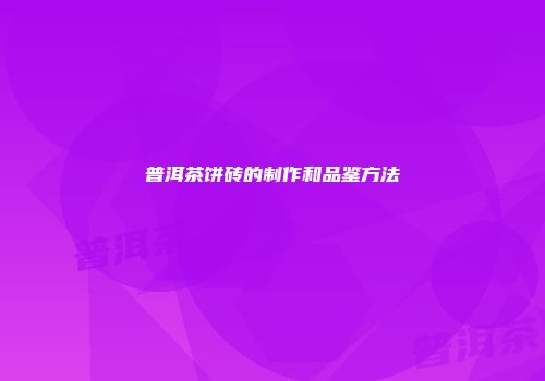 普洱茶饼砖的制作和品鉴方法