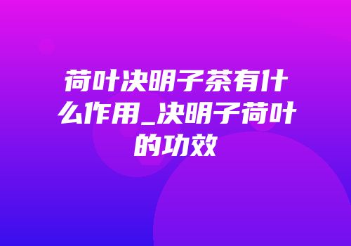 荷叶决明子茶有什么作用_决明子荷叶的功效