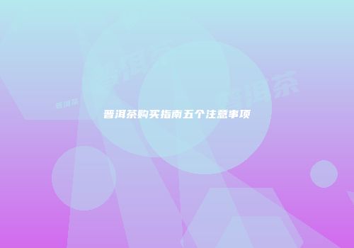 普洱茶购买指南五个注意事项