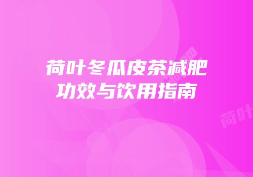 荷叶冬瓜皮茶减肥功效与饮用指南