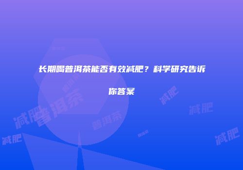 长期喝普洱茶能否有效减肥？科学研究告诉你答案