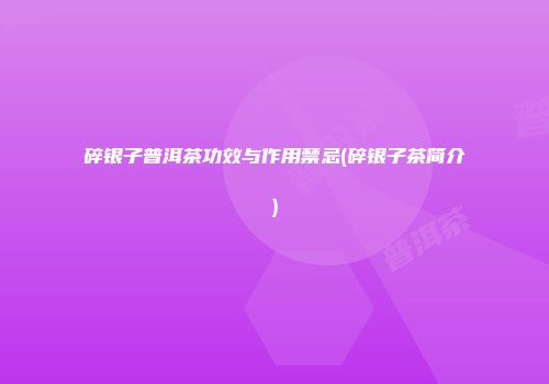 碎银子普洱茶功效与作用禁忌(碎银子茶简介)