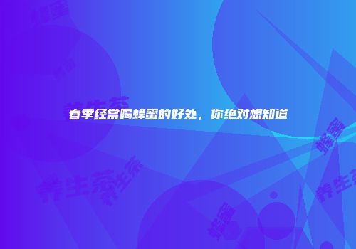 春季经常喝蜂蜜的好处，你绝对想知道