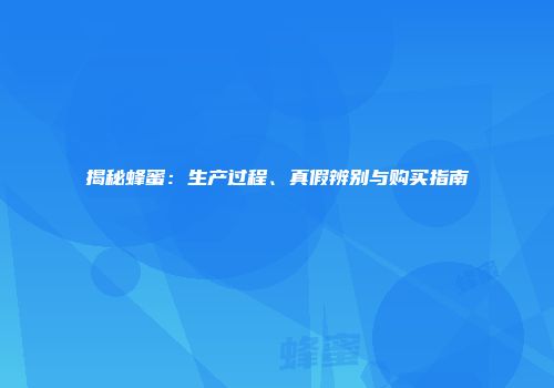 揭秘蜂蜜：生产过程、真假辨别与购买指南