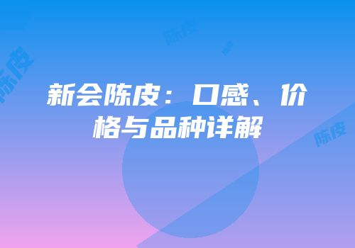 新会陈皮：口感、价格与品种详解