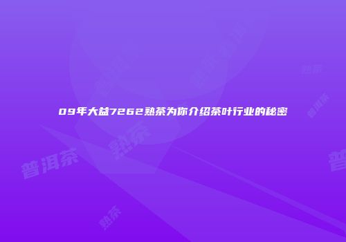 09年大益7262熟茶为你介绍茶叶行业的秘密