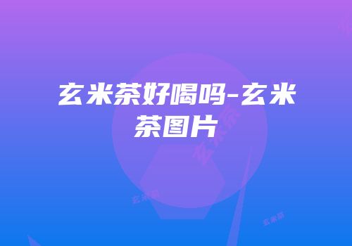 玄米茶好喝吗-玄米茶图片