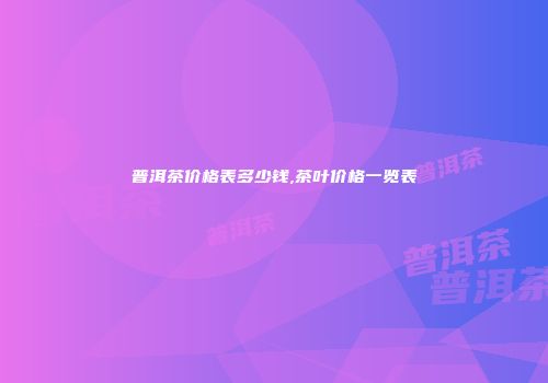 普洱茶价格表多少钱,茶叶价格一览表