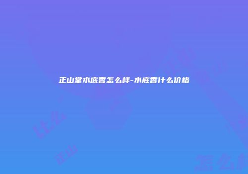 正山堂水底香怎么样-水底香什么价格