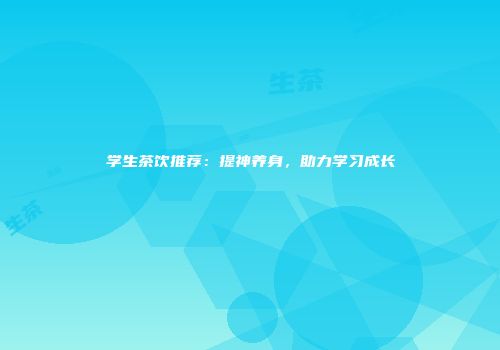 学生茶饮推荐：提神养身，助力学习成长