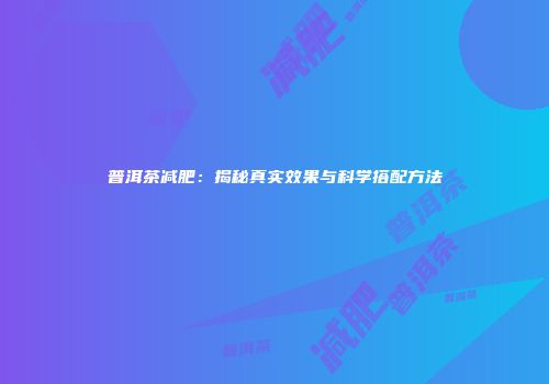 普洱茶减肥：揭秘真实效果与科学搭配方法
