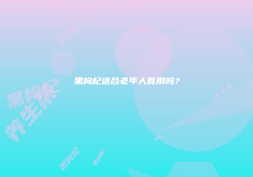 黑枸杞适合老年人食用吗？