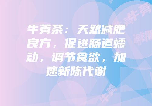 牛蒡茶：天然减肥良方，促进肠道蠕动，调节食欲，加速新陈代谢