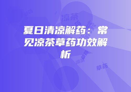 夏日清凉解药：常见凉茶草药功效解析