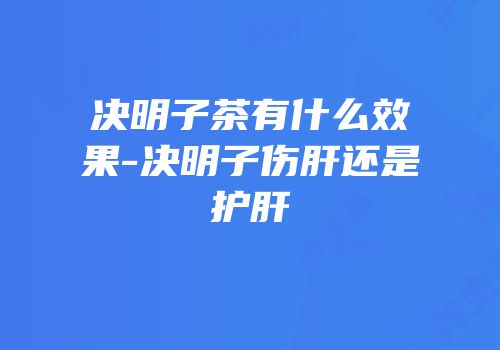 决明子茶有什么效果-决明子伤肝还是护肝