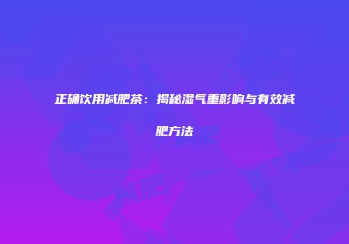 正确饮用减肥茶：揭秘湿气重影响与有效减肥方法