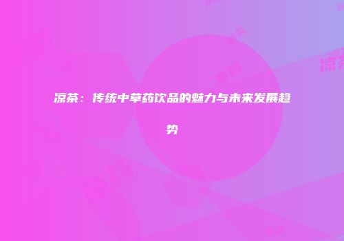 凉茶：传统中草药饮品的魅力与未来发展趋势