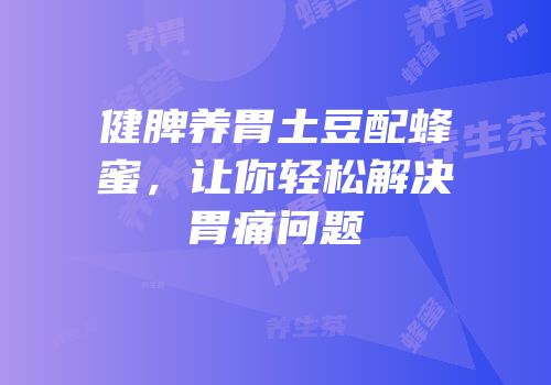 健脾养胃土豆配蜂蜜，让你轻松解决胃痛问题