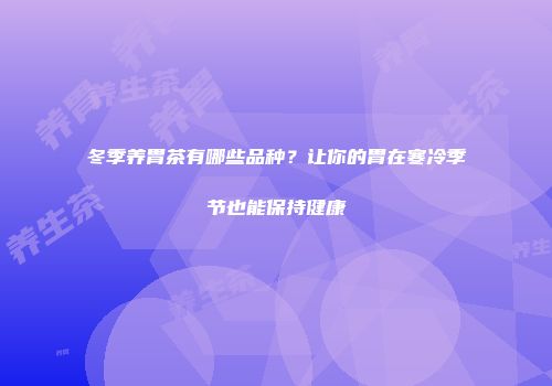 冬季养胃茶有哪些品种？让你的胃在寒冷季节也能保持健康