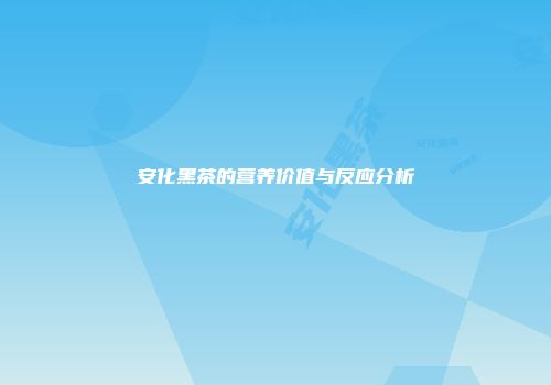 安化黑茶的营养价值与反应分析