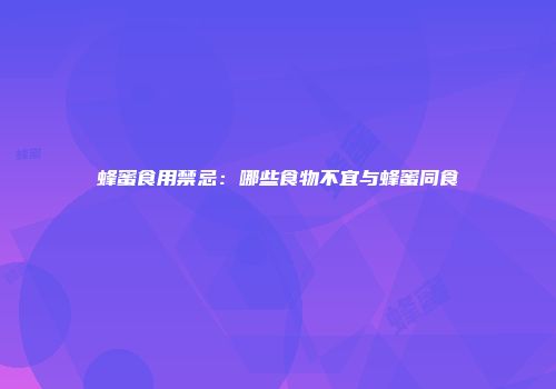 蜂蜜食用禁忌：哪些食物不宜与蜂蜜同食