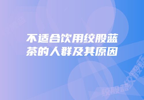 不适合饮用绞股蓝茶的人群及其原因