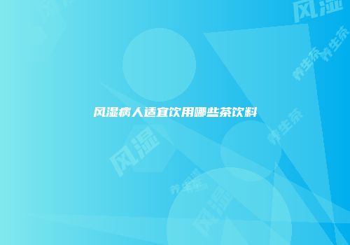 风湿病人适宜饮用哪些茶饮料
