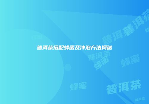 普洱茶搭配蜂蜜及冲泡方法揭秘
