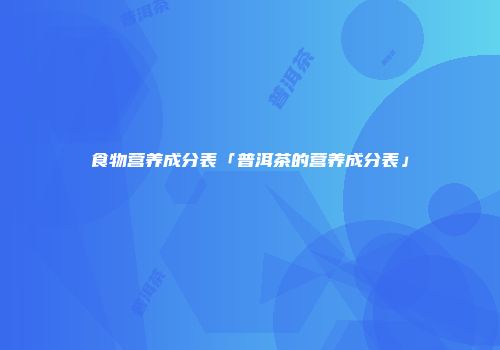 食物营养成分表「普洱茶的营养成分表」