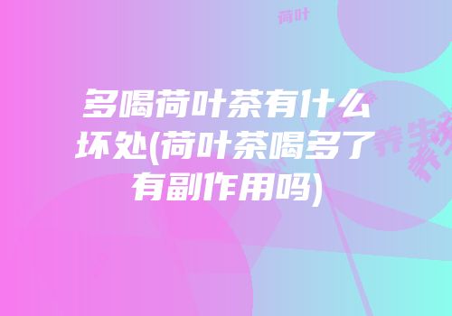 多喝荷叶茶有什么坏处(荷叶茶喝多了有副作用吗)