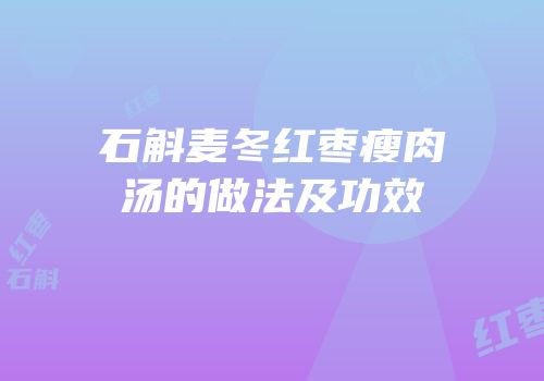 石斛麦冬红枣瘦肉汤的做法及功效