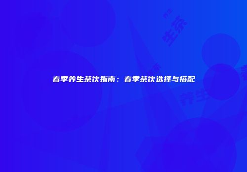 春季养生茶饮指南：春季茶饮选择与搭配