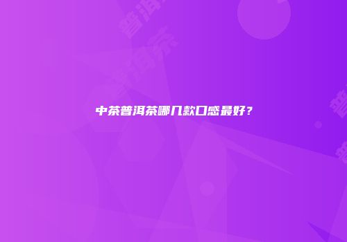 中茶普洱茶哪几款口感最好？