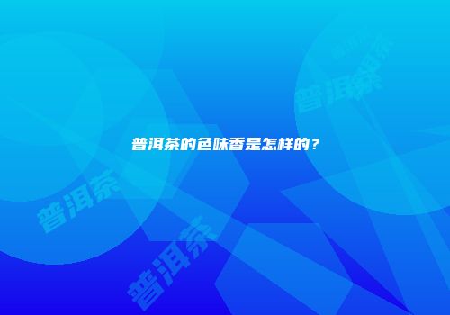 普洱茶的色味香是怎样的？