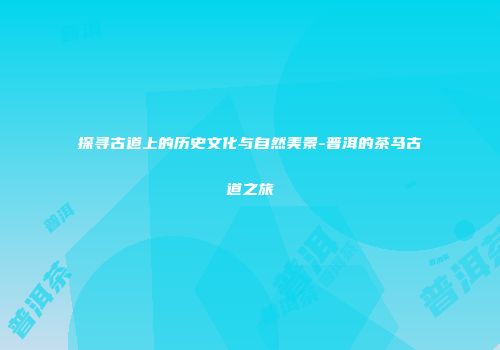 探寻古道上的历史文化与自然美景-普洱的茶马古道之旅