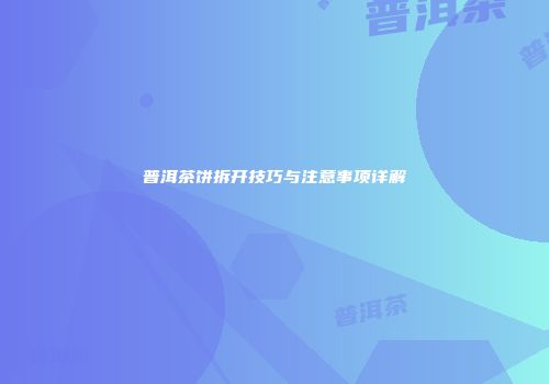普洱茶饼拆开技巧与注意事项详解