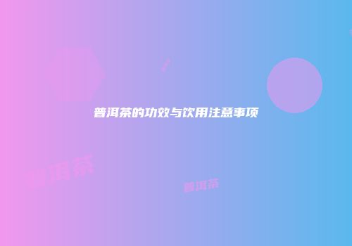 普洱茶的功效与饮用注意事项