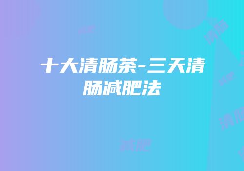 十大清肠茶-三天清肠减肥法