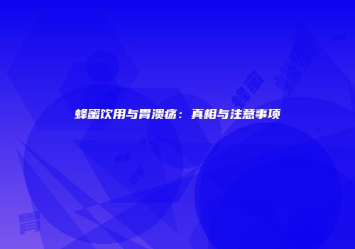 蜂蜜饮用与胃溃疡：真相与注意事项
