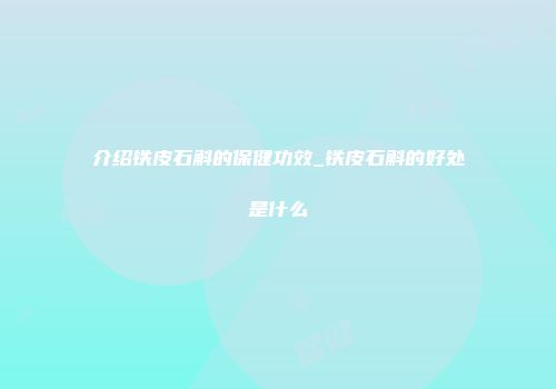介绍铁皮石斛的保健功效_铁皮石斛的好处是什么