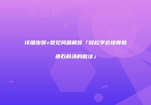 详细步骤+常见问题解答「轻松学会排骨鲍鱼石斛汤的做法」