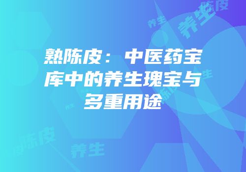 熟陈皮：中医药宝库中的养生瑰宝与多重用途