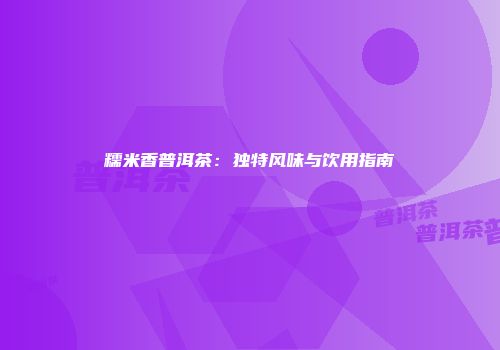糯米香普洱茶：独特风味与饮用指南